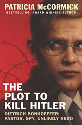 The plot to kill Hitler : Dietrish Bonhoeffer, pastor, spy, unlikely hero